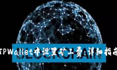 如何在TPWallet中设置矿工费:详细指南与技巧