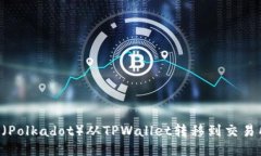 如何将波卡（Polkadot）从TPWallet转移到交易所：详