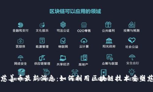 区块链慈善币最新消息：如何利用区块链技术重塑慈善事业