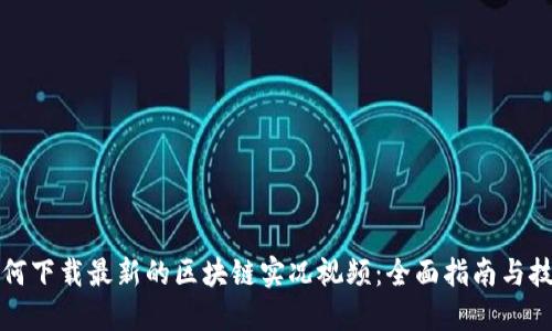 如何下载最新的区块链实况视频：全面指南与技巧
