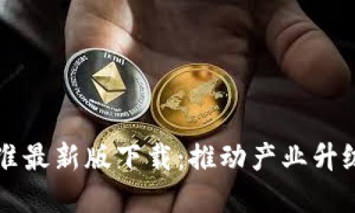 中国区块链新标准最新版下载：推动产业升级与数字经济发展