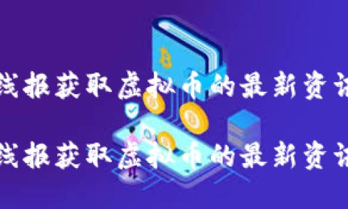 如何通过活动线报获取虚拟币的最新资讯与区块链动态

如何通过活动线报获取虚拟币的最新资讯与区块链动态