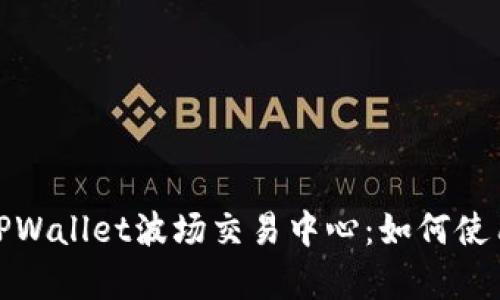 全面解析TPWallet波场交易中心：如何使用及其优势