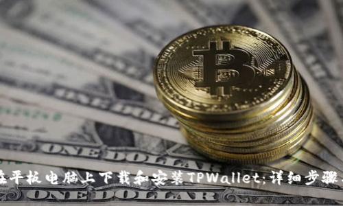 如何在平板电脑上下载和安装TPWallet：详细步骤与指南