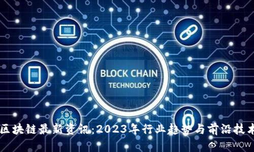 坚鹏区块链最新资讯：2023年行业趋势与前沿技术分析