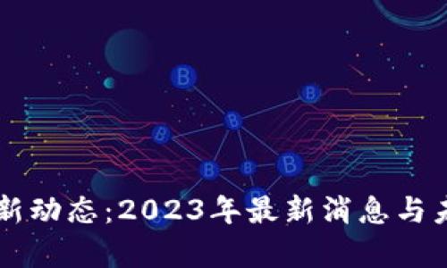 区块链技术新动态：2023年最新消息与未来趋势分析
