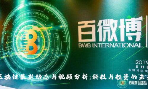 四川区块链最新动态与视频分析：科技与投资的未来趋势