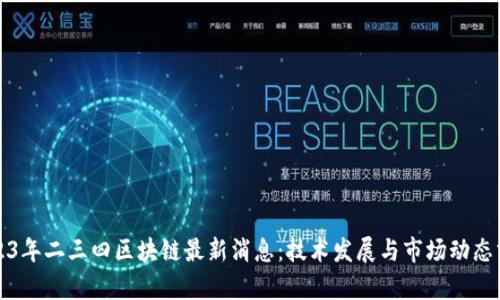 2023年二三四区块链最新消息：技术发展与市场动态分析