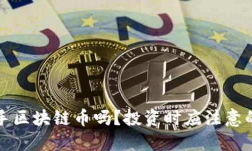 现在能入手区块链币吗？投资时应注意的关键因素