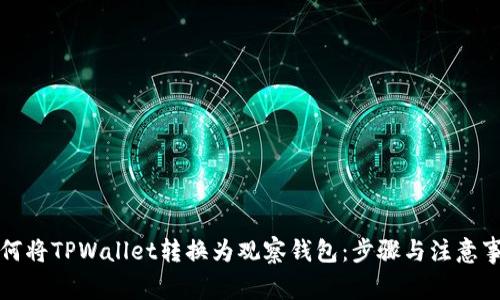 如何将TPWallet转换为观察钱包：步骤与注意事项