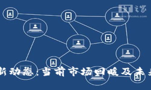 区块链行业最新动态：当前市场回暖及未来发展趋势分析