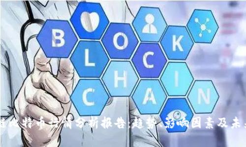 区块链比特币行情分析报告：趋势、影响因素及未来展望