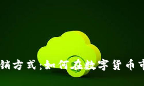 区块链炒币营销方式：如何在数字货币市场中脱颖而出