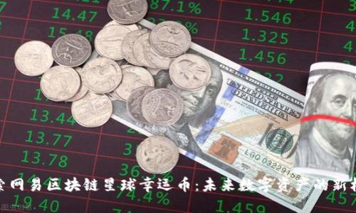 探索网易区块链星球幸运币：未来数字资产的新机遇