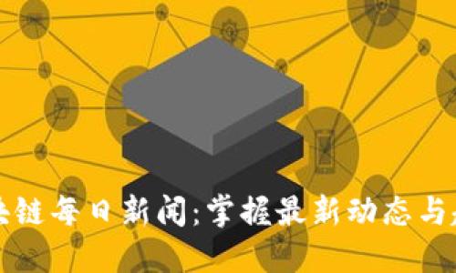 区块链每日新闻：掌握最新动态与趋势