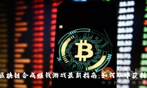 区块链合成赚钱游戏最新指南：如何从中获利？