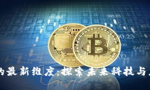 区块链的最新维度：探索未来科技与应用潜力