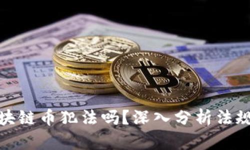 现在交易区块链币犯法吗？深入分析法规与市场风险