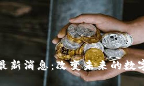 基建区块链最新消息：改变未来的数字化转型趋势