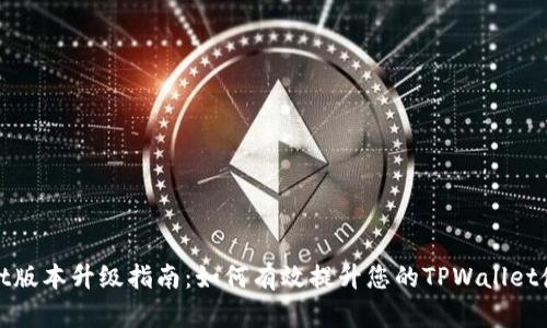 TPWallet版本升级指南:如何有效提升您的TPWallet使用体验