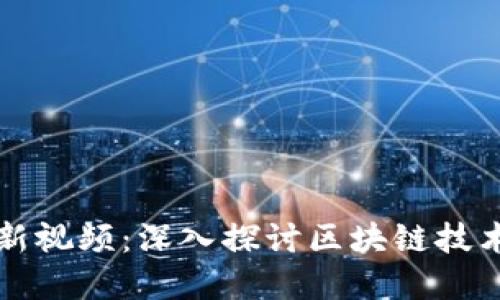 区块链成长记最新视频：深入探讨区块链技术变革与未来趋势