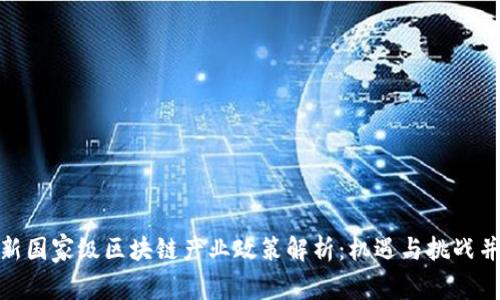 最新国家级区块链产业政策解析：机遇与挑战并存