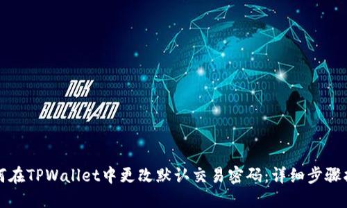如何在TPWallet中更改默认交易密码：详细步骤指南