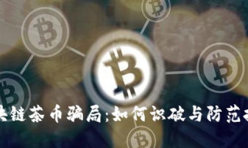 揭秘区块链茶币骗局：如何识破与防范投资陷阱
