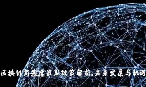 区块链新基建最新政策解析：未来发展与机遇