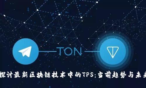 深入探讨最新区块链技术中的TPS：当前趋势与未来展望