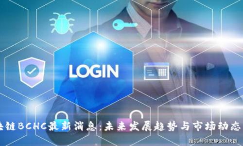 区块链BCHC最新消息：未来发展趋势与市场动态分析