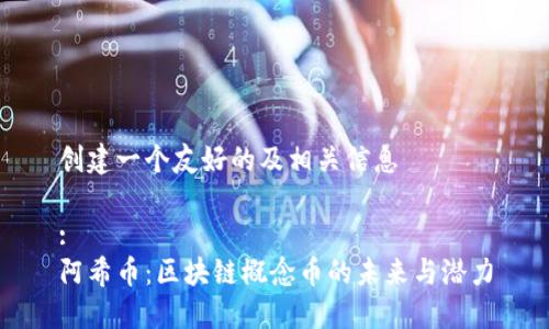 创建一个友好的及相关信息

:
阿希币：区块链概念币的未来与潜力