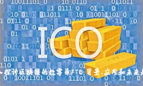 深入探讨区块链的数字币FTE：背景、应用和未来趋势