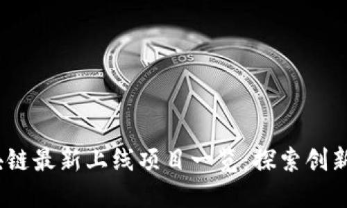 2023年区块链最新上线项目一览：探索创新与投资机会