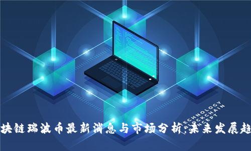 区块链瑞波币最新消息与市场分析：未来发展趋势
