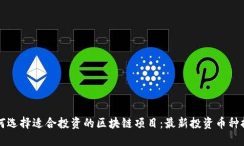 如何选择适合投资的区块链项目：最新投资币种推荐