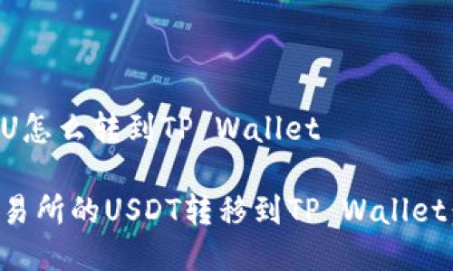 交易所的U怎么转到TP Wallet
如何将交易所的USDT转移到TP Wallet:详细指南