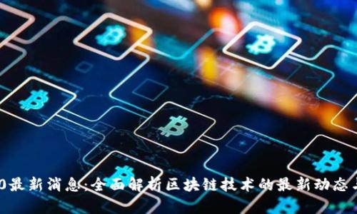 区块链360最新消息：全面解析区块链技术的最新动态与应用前景