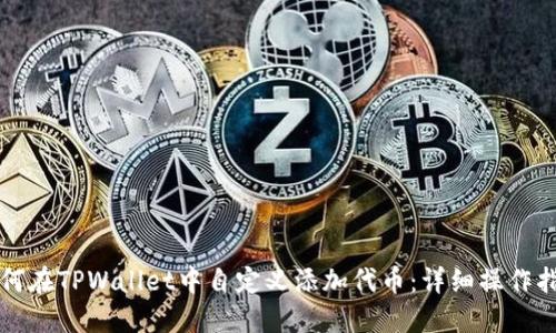 如何在TPWallet中自定义添加代币：详细操作指南
