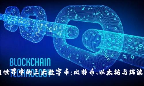 区块链世界中的三大数字币：比特币、以太坊与瑞波币解析