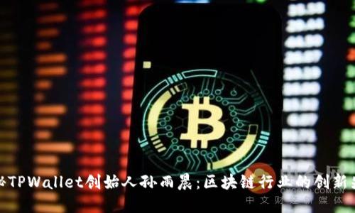 揭秘TPWallet创始人孙雨晨：区块链行业的创新先锋